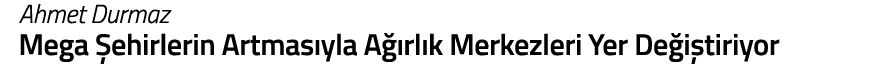 Ahmet Durmaz Mega  ehirlerin Artmas yla A  rl k Merkezleri Yer De i tiriyor