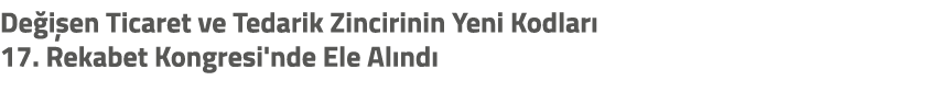 De i en Ticaret ve Tedarik Zincirinin Yeni Kodlar 17. Rekabet Kongresi'nde Ele Al nd 