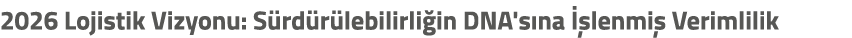 2026 Lojistik Vizyonu: S rd r lebilirli in DNA's na  lenmi  Verimlilik