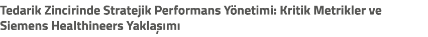 Tedarik Zincirinde Stratejik Performans Y netimi: Kritik Metrikler ve Siemens Healthineers Yakla m 