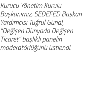 Kurucu Y netim Kurulu Ba kan m z, SEDEFED Ba kan Yard mc s Tu rul G nal, “De i en D nyada De i en Ticaret” ba l kl  ...